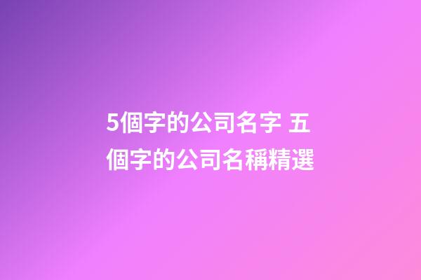 5個字的公司名字 五個字的公司名稱精選-第1張-公司起名-玄機派